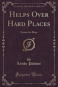 Helps Over Hard Places: Stories for Boys (Classic Reprint) (Paperback)