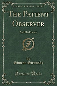 The Patient Observer: And His Friends (Classic Reprint) (Paperback)