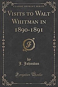 Visits to Walt Whitman in 1890-1891 (Classic Reprint) (Paperback)