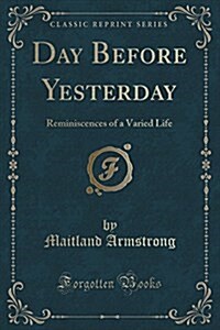 Day Before Yesterday: Reminiscences of a Varied Life (Classic Reprint) (Paperback)