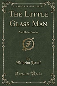 The Little Glass Man: And Other Stories (Classic Reprint) (Paperback)