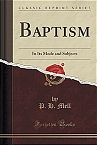 Baptism: In Its Mode and Subjects (Classic Reprint) (Paperback)