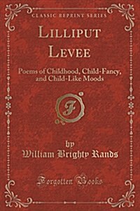 Lilliput Levee: Poems of Childhood, Child-Fancy, and Child-Like Moods (Classic Reprint) (Paperback)