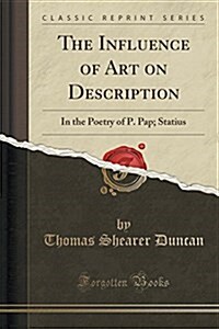 The Influence of Art on Description in the Poetry of P. Papinius Statius (Classic Reprint) (Paperback)