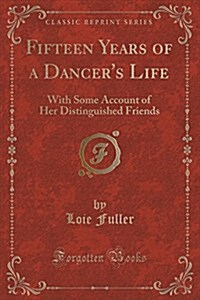 Fifteen Years of a Dancers Life: With Some Account of Her Distinguished Friends (Classic Reprint) (Paperback)