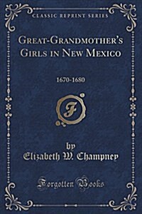 Great-Grandmothers Girls in New Mexico: 1670-1680 (Classic Reprint) (Paperback)