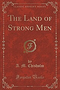 The Land of Strong Men (Classic Reprint) (Paperback)