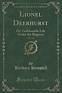 Lionel Deerhurst, Vol. 1 of 3: Or, Fashionable Life Under the Regency (Classic Reprint) (Paperback)