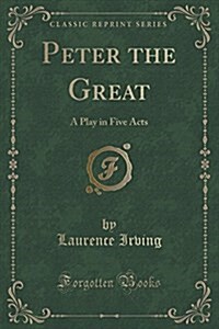 Peter the Great: A Play in Five Acts (Classic Reprint) (Paperback)
