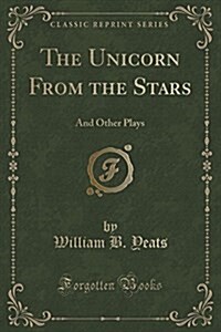 The Unicorn from the Stars: And Other Plays (Classic Reprint) (Paperback)