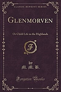 Glenmorven: Or Child Life in the Highlands (Classic Reprint) (Paperback)