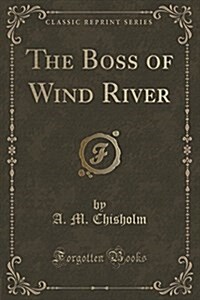 The Boss of Wind River (Classic Reprint) (Paperback)