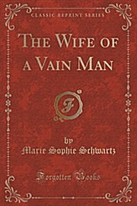 The Wife of a Vain Man (Classic Reprint) (Paperback)