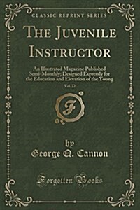 The Juvenile Instructor, Vol. 22: An Illustrated Magazine Published Semi-Monthly; Designed Expressly for the Education and Elevation of the Young (Cla (Paperback)