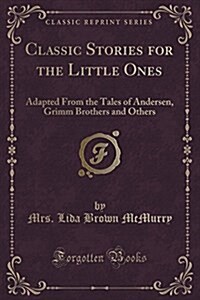 Classic Stories for the Little Ones: Adapted from the Tales of Andersen, Grimm Brothers and Others (Classic Reprint) (Paperback)