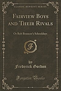 Fairview Boys and Their Rivals: Or Bob Bouncers Schooldays (Classic Reprint) (Paperback)