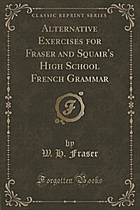 Alternative Exercises for Fraser and Squairs High School French Grammar (Classic Reprint) (Paperback)