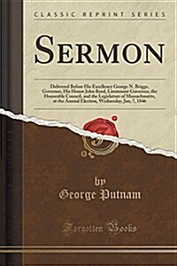 Sermon: Delivered Before His Excellency George N. Briggs, Governor, His Honor John Reed, Lieutenant Governor, the Honorable Co (Paperback)