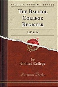 The Balliol College Register: 1832 1914 (Classic Reprint) (Paperback)