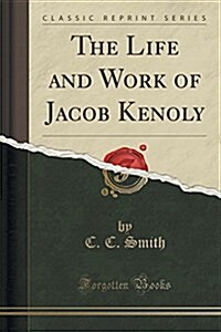 The Life and Work of Jacob Kenoly (Classic Reprint) (Paperback)