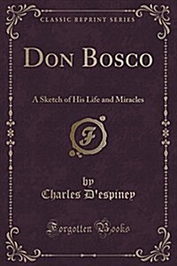 Don Bosco: A Sketch of His Life and Miracles (Classic Reprint) (Paperback)