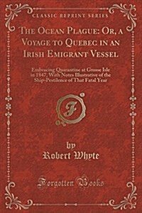 The Ocean Plague: Or, a Voyage to Quebec in an Irish Emigrant Vessel: Embracing Quarantine at Grosse Isle in 1847, with Notes Illustrati (Paperback)