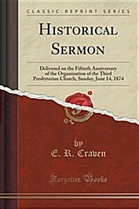 Historical Sermon: Delivered on the Fiftieth Anniversary of the Organization of the Third Presbyterian Church, Sunday, June 14, 1874 (Cla (Paperback)