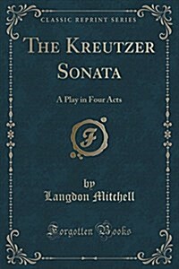 The Kreutzer Sonata: A Play in Four Acts (Classic Reprint) (Paperback)