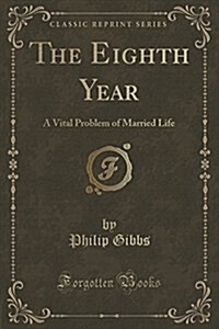 The Eighth Year: A Vital Problem of Married Life (Classic Reprint) (Paperback)