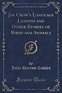 Jim Crows Language Lessons and Other Stories of Birds and Animals (Classic Reprint) (Paperback)