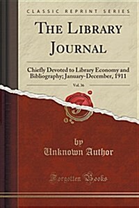 The Library Journal, Vol. 36: Chiefly Devoted to Library Economy and Bibliography; January-December, 1911 (Classic Reprint) (Paperback)