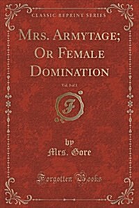 Mrs. Armytage; Or Female Domination, Vol. 3 of 3 (Classic Reprint) (Paperback)