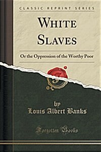 White Slaves: Or the Oppression of the Worthy Poor (Classic Reprint) (Paperback)
