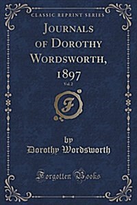 Journals of Dorothy Wordsworth, 1897, Vol. 2 (Classic Reprint) (Paperback)