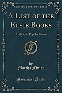 A List of the Elsie Books: And Other Popular Books (Classic Reprint) (Paperback)