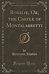 Rosalie, Or, the Castle of Montalabretti, Vol. 4 of 4 (Classic Reprint) (Paperback)