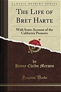 The Life of Bret Harte: With Some Account of the California Pioneers (Classic Reprint) (Paperback)