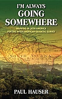 Im Always Going Somewhere: Mapping in Latin America for the Inter American Geodetic Survey (Paperback)