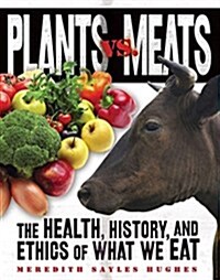 Plants vs. Meats: The Health, History, and Ethics of What We Eat (Library Binding)