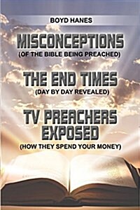 Misconceptions - The End Times - TV Preachers Exposed: (Of the Bible Being Preached) (Day by Day Revealed) (How They Spend Your Money) (Paperback)