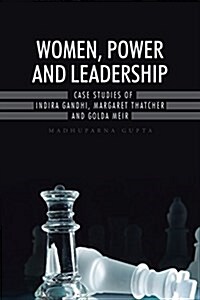 Women, Power and Leadership: Case Studies of Indira Gandhi, Margaret Thatcher and Golda Meir (Paperback)