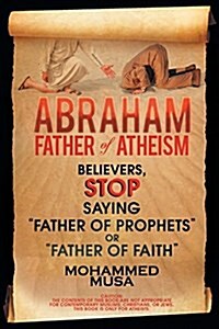 Abraham Father of Atheism: Believers, Stop Saying Father of Prophets or Father of Faith (Paperback)