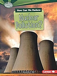 How Can We Reduce Nuclear Pollution? (Library Binding)