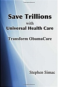 Save Trillions with Universal Health Care: Transform Obamacare (Paperback)