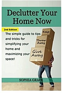 Declutter Your Home Now: The Simple Guide to Tips and Tricks for Simplifying Your Home and Maximizing Your Space (Paperback)