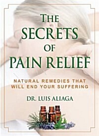 The Secrets of Pain Relief: Natural Remedies That Will End Your Suffering (Paperback)