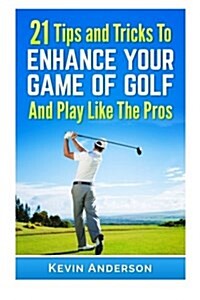 21 Tips & Tricks to Enhance Your Game of Golf and Play Like the Pros (Paperback)