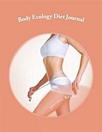 Body Ecology Diet Journal: Your Own Personalized Diet Journal to Maximize & Fast Track Your Body Ecology Diet Results (Paperback)