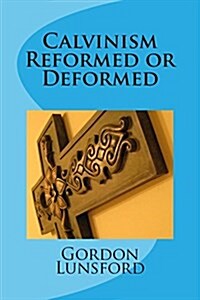 Calvinism - Reformed or Deformed (Paperback)