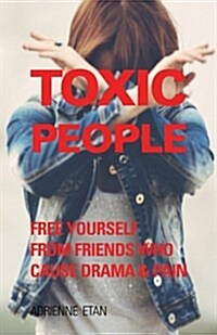 Toxic People: Free Yourself from Friends Who Cause Drama and Pain (Paperback)